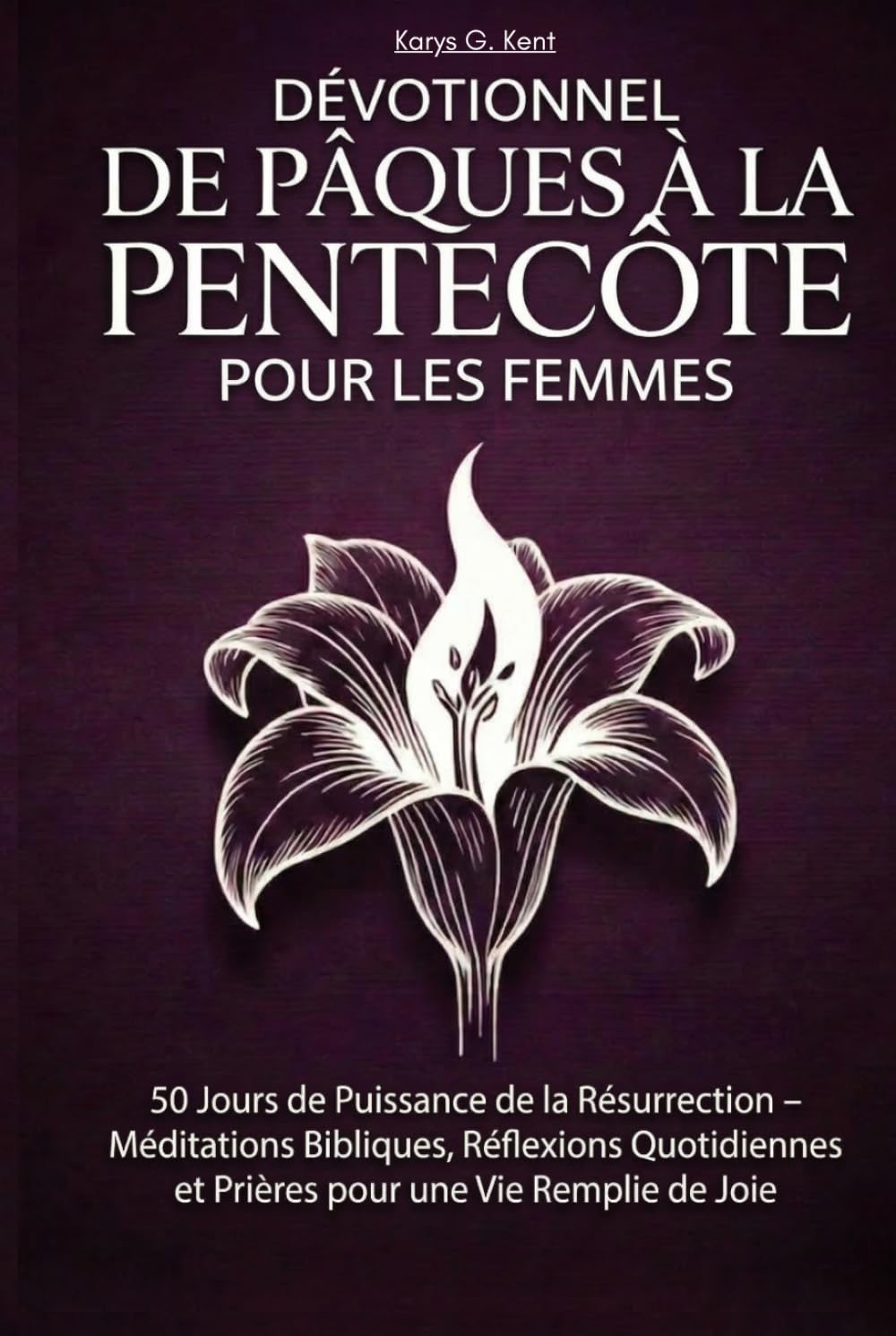 Dévotionnel de Pâques à la Pentecôte pour les Femmes: 50 Jours de Puissance de la Résurrection – Méditations Bibliques, Réflexions Quotidiennes et Prières pour une Vie Remplie de Joie