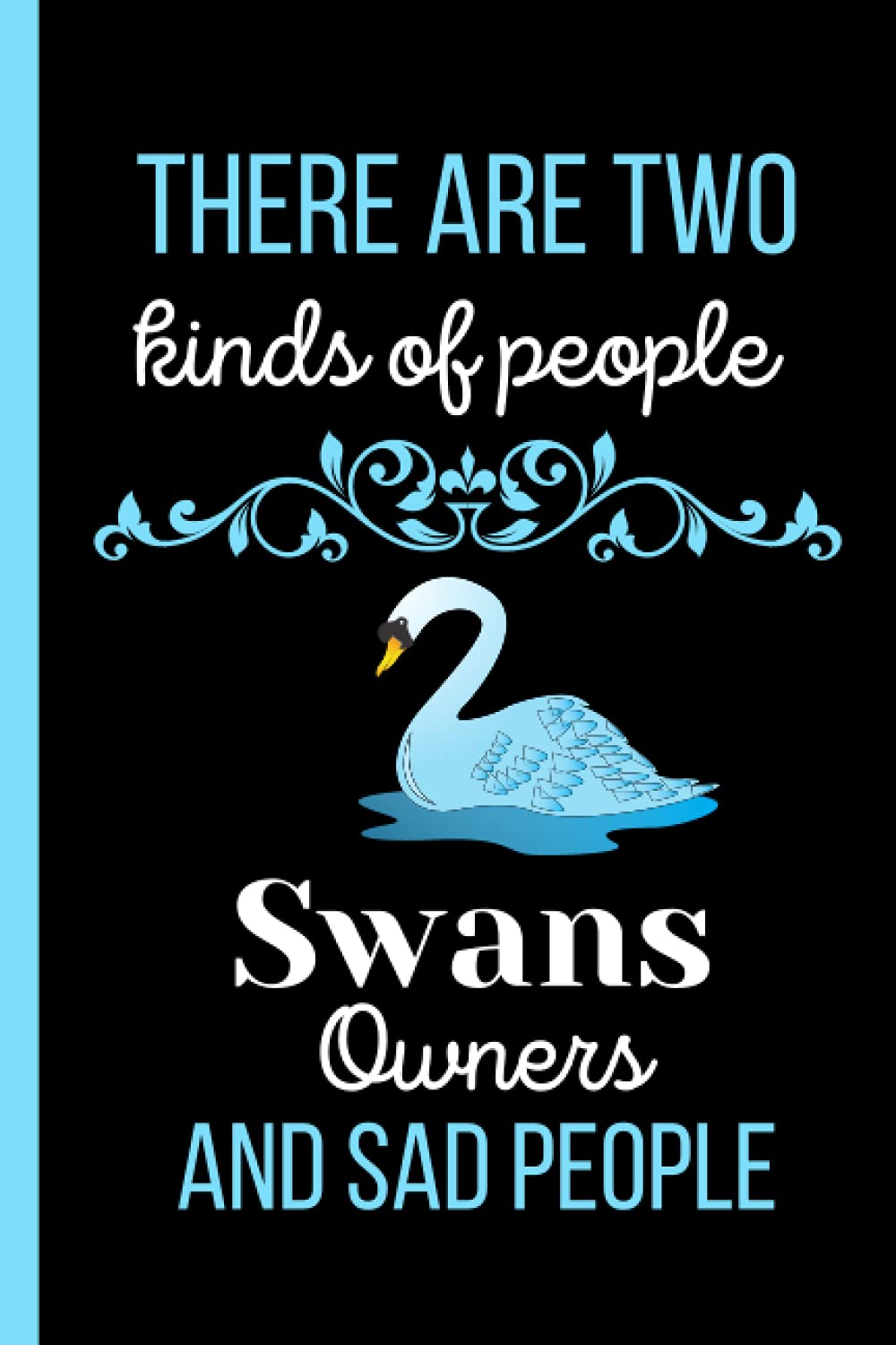 There are two kinds of people Swans Owners and sad people: Perfect Swans Notebook Journal For Girl and Women , Black Lined Journal For Writing Notes ... Swans Notebook Journal for Christmas/Birthday