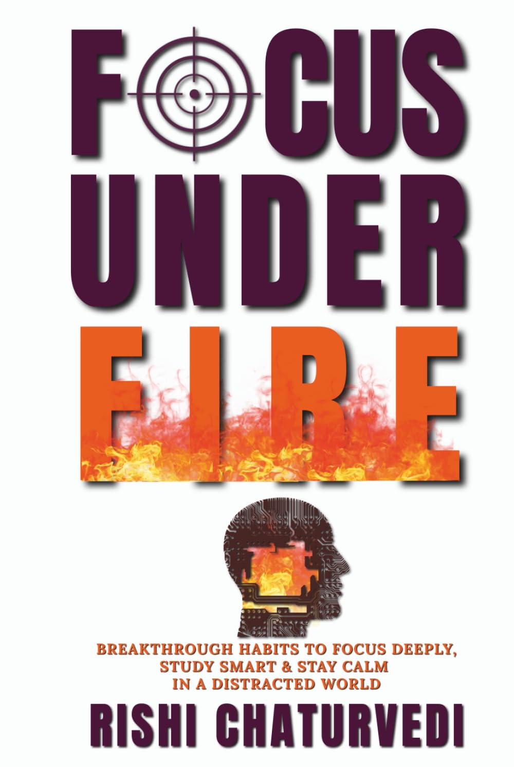 FOCUS UNDER FIRE: Breakthrough Habits to Focus Deeply, Study Smart & Stay Calm in a Distracted World
