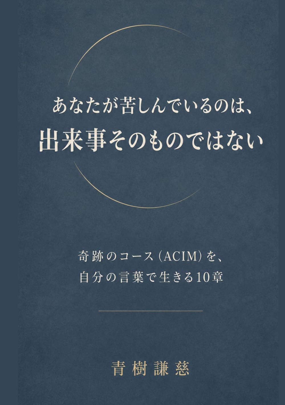 あなたが苦しんでいるのは、出来事そのものではない: 奇跡のコース（ACIM）を、自分の言葉で生きる10章