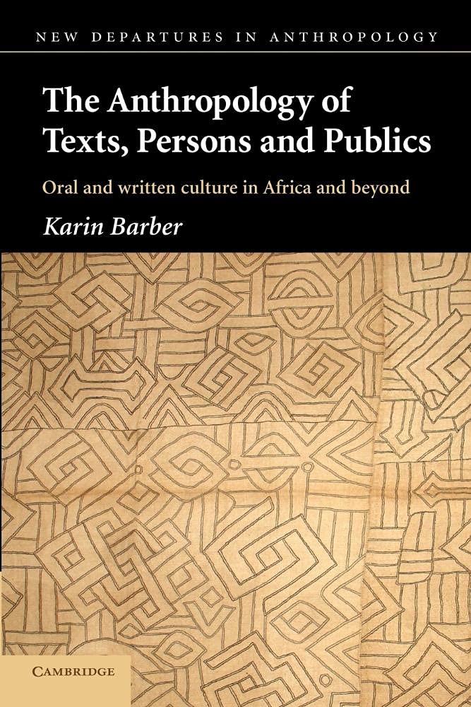 The Anthropology of Texts, Persons and Publics: Oral and Written Culture in Africa and Beyond (New Departures in Anthropology)