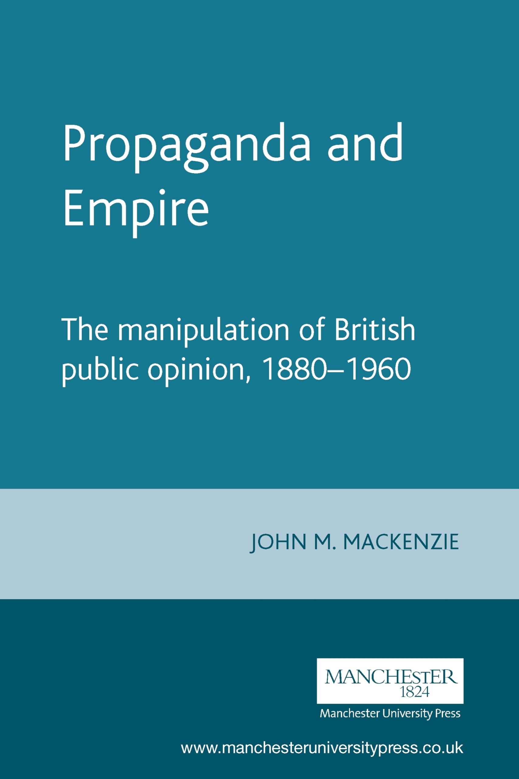 Propaganda and Empire: The manipulation of British public opinion, 1880–1960: 1 (Studies in Imperialism)