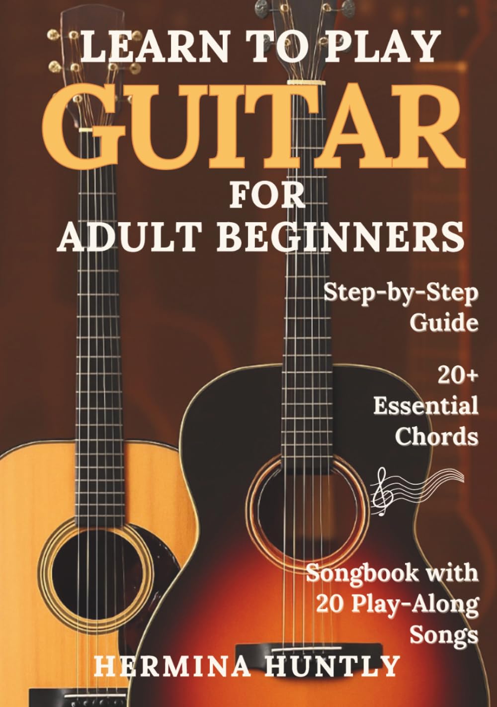 Learn to Play Guitar for Adult Beginners: Easy Step-By-Step Lessons To Get Started With Play-Along Guitar Songs And Chords For Beginners