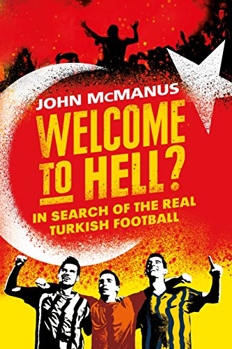 Amazon Com Welcome To Hell In Search Of The Real Turkish Football Ebook Mcmanus John Kindle Store