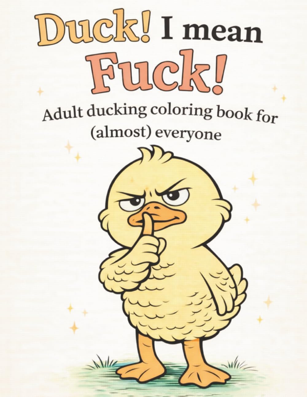 Fuck! I Mean, Duck! — An Adult Coloring Book That Says What You’re Thinking: Ducking Stress Free, Relaxation, Mindfulness