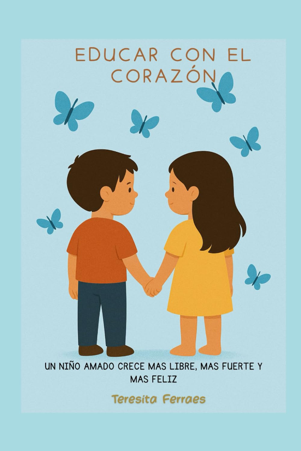 Educar con el corazon: un niño amado crece mas libre, mas fuerte y mas feliz