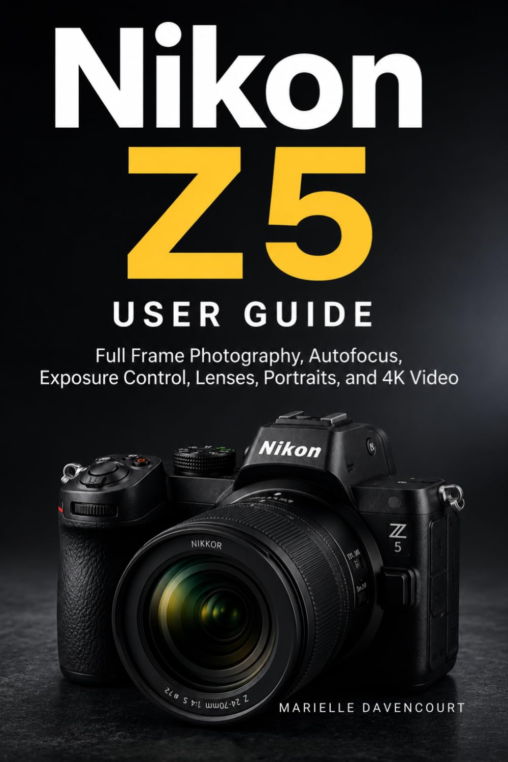 Nikon Z5 User Guide: Full Frame Photography, Autofocus, Exposure Control, Lenses, Portraits, and 4K Video