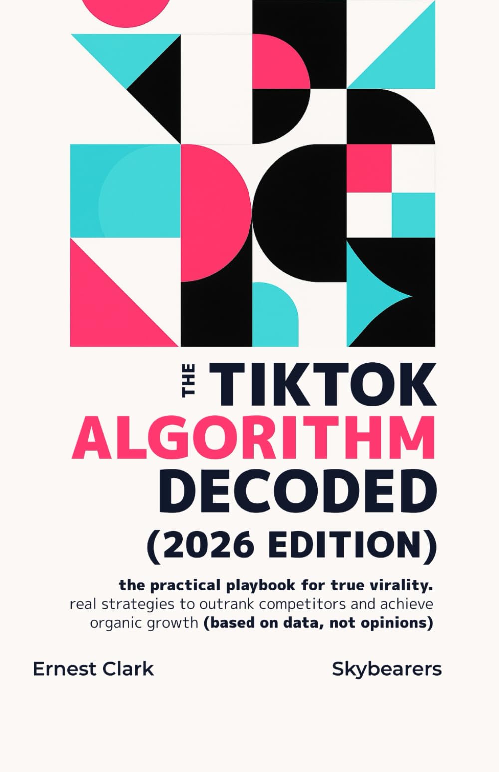 The TikTok algorithm decoded (2026 edition): The practical playbook for true virality. Real strategies to outrank competitors and achieve organic growth (based on data, not opinions)