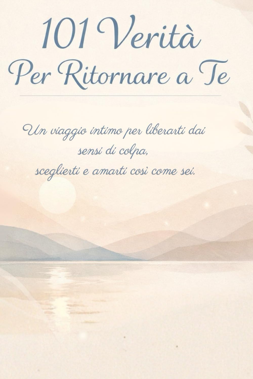 101 Verità Per Tornare A Te: Un viaggio intimo per liberarti dai sensi di colpa, sceglierti e amarti così come sei.