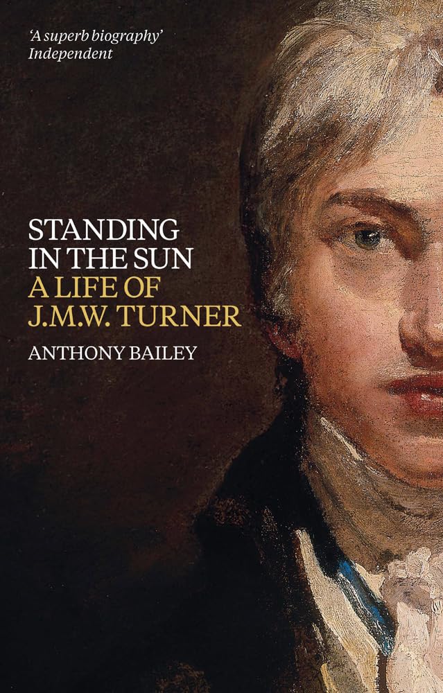 J.M.W. Turner: Standing in the Sun: A Life of J.M.W. Turner - Anthony Bailey