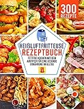  Heißluftfritteuse Rezeptbuch: Fettfrei kochen mit dem Airfryer für eine gesunde Ernährung im Alltag