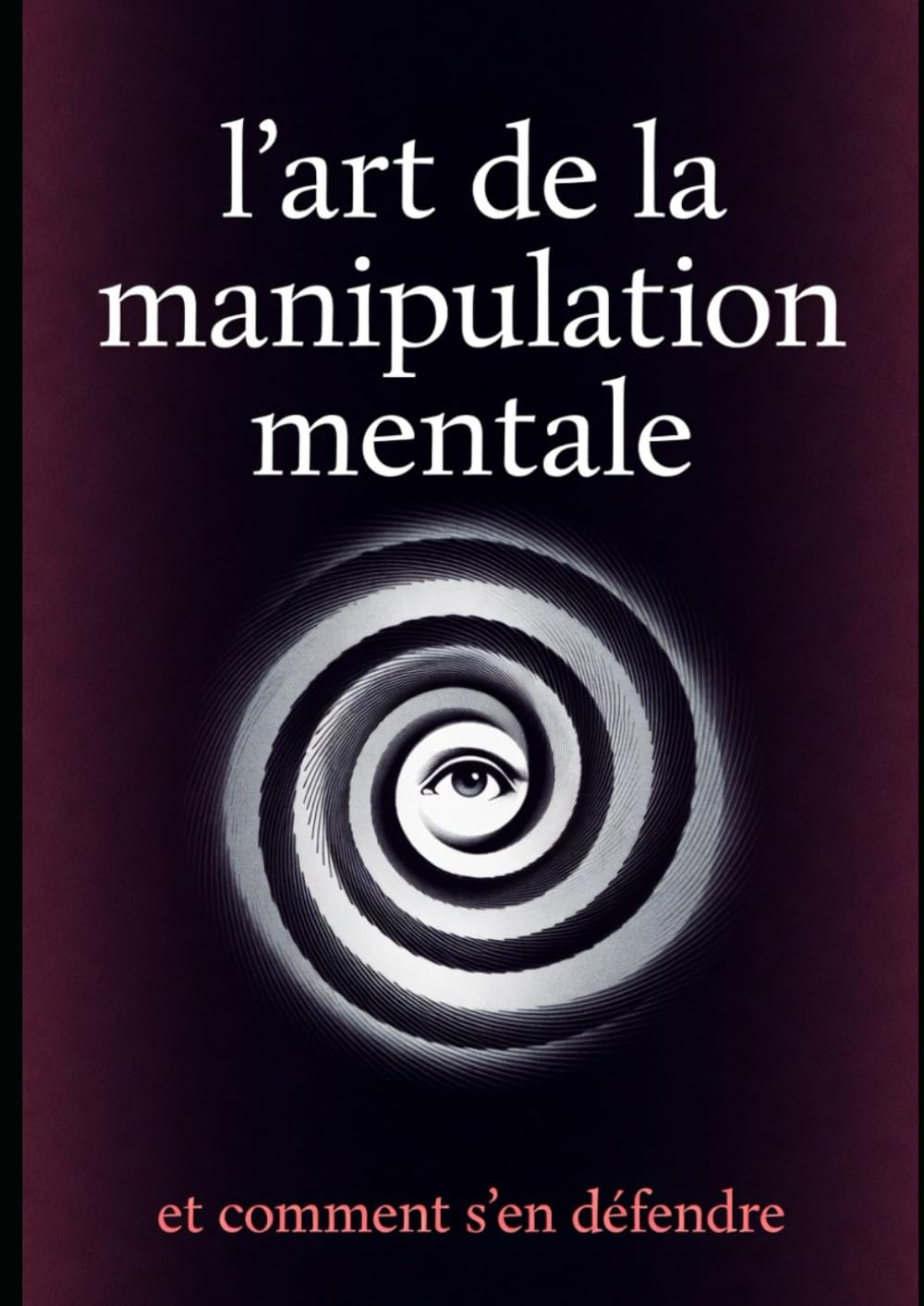 L'art de la manipulation mentale: Et comment s'en défendre