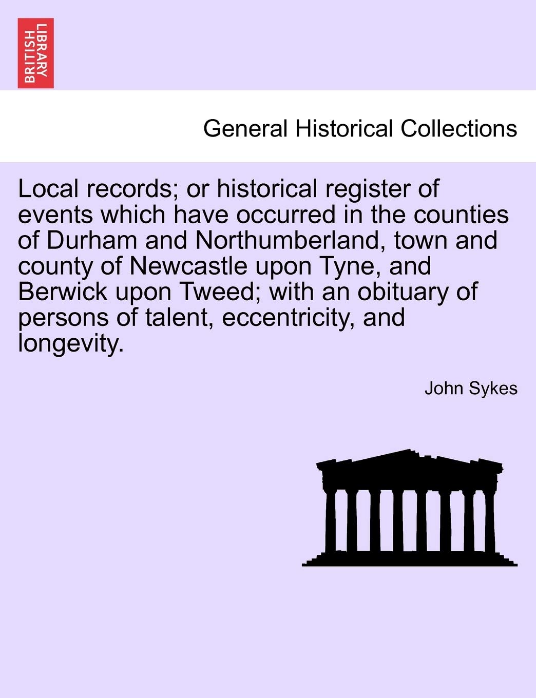 Local Records; Or Historical Register of Events Which Have Occurred in the Counties of Durham and Northumberland, Town and County of Newcastle Upon ... of Talent, Eccentricity, and Longevity.