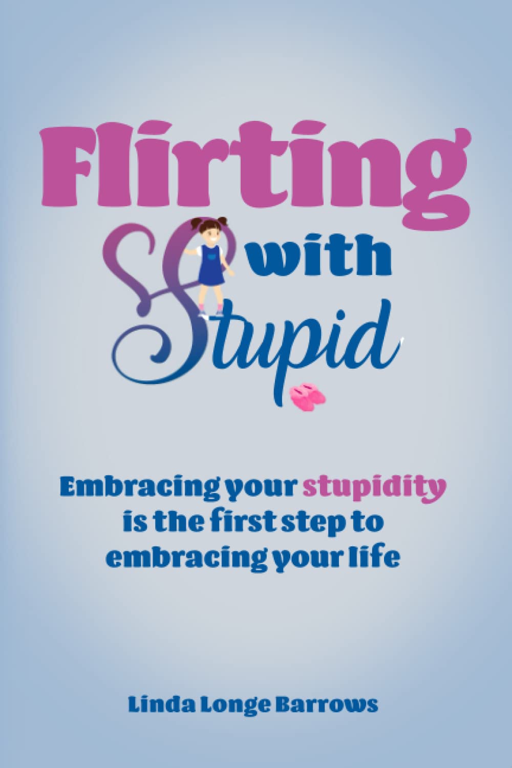 Flirting With Stupid: Embracing your stupidity is the first step to embracing your life