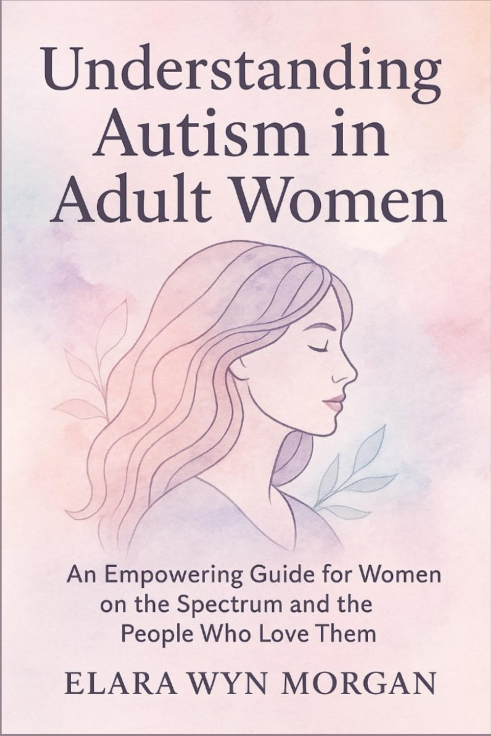 Understanding Autism in Adult Women: An Empowering Guide for Women on the Spectrum and the People Who Love Them