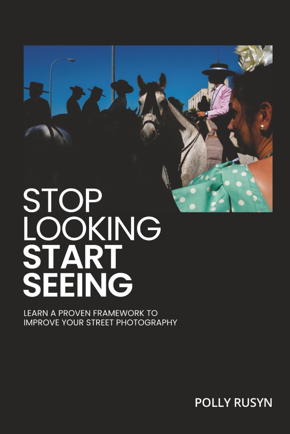 Stop Looking, Start Seeing: Learn a Proven Framework to Improve Your Street Photography