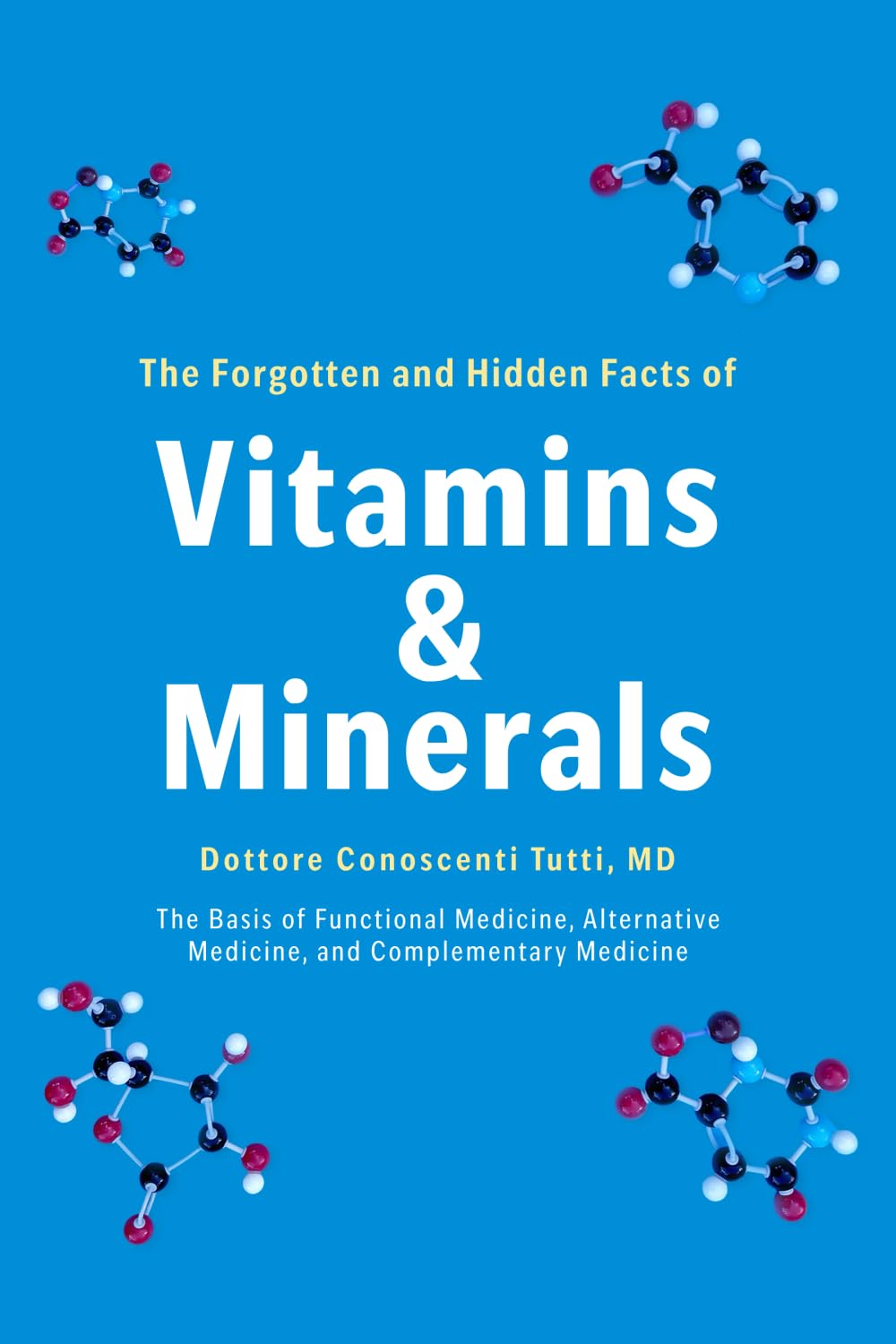 The Forgotten and Hidden Facts of Vitamins and Minerals: The Basis of Functional Medicine, Alternative Mediciine, and Complementary Medicine