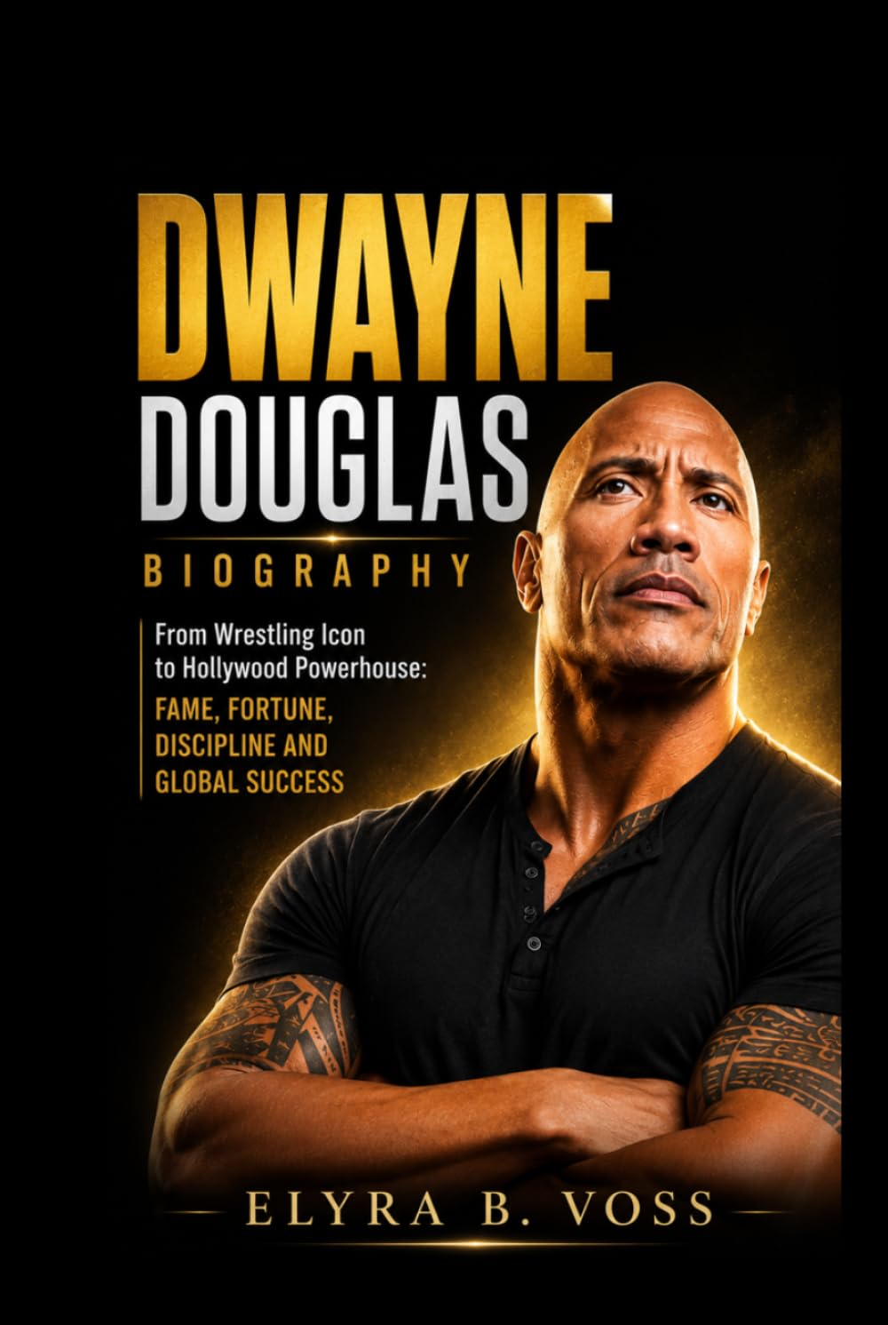 DWAYNE DOUGLAS JOHNSON BIOGRAPHY: From Wrestling Icon to Hollywood Powerhouse: Fame, Fortune, Discipline and Global Success