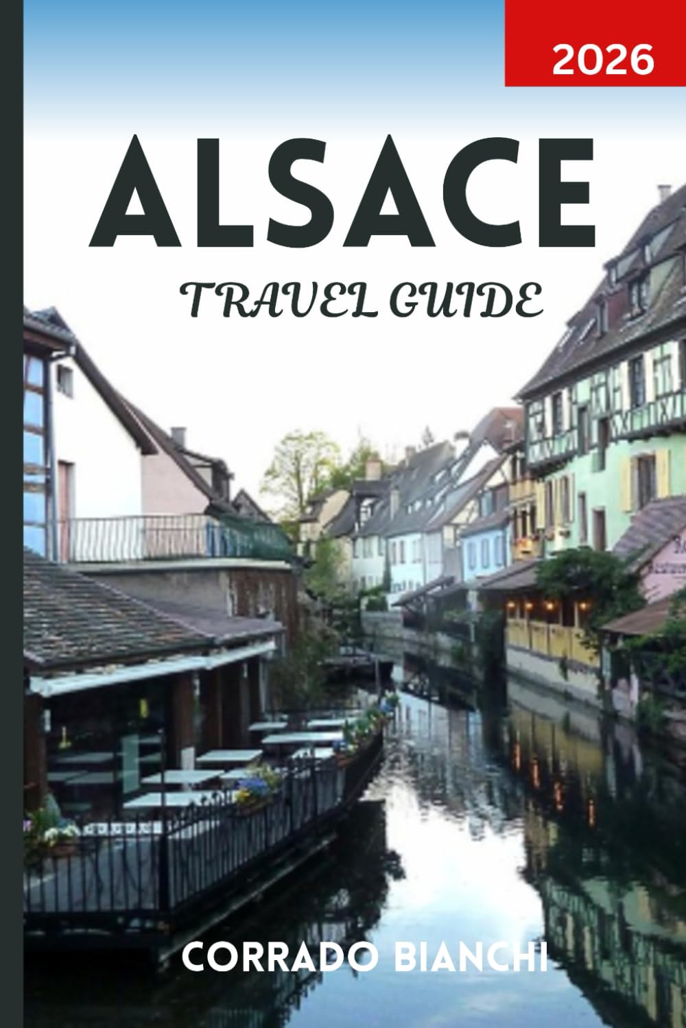 ALSACE TRAVEL GUIDE 2026: Explore Fairytale Villages, Scenic Vineyards, and Cultural Charms from Strasbourg to Colmar