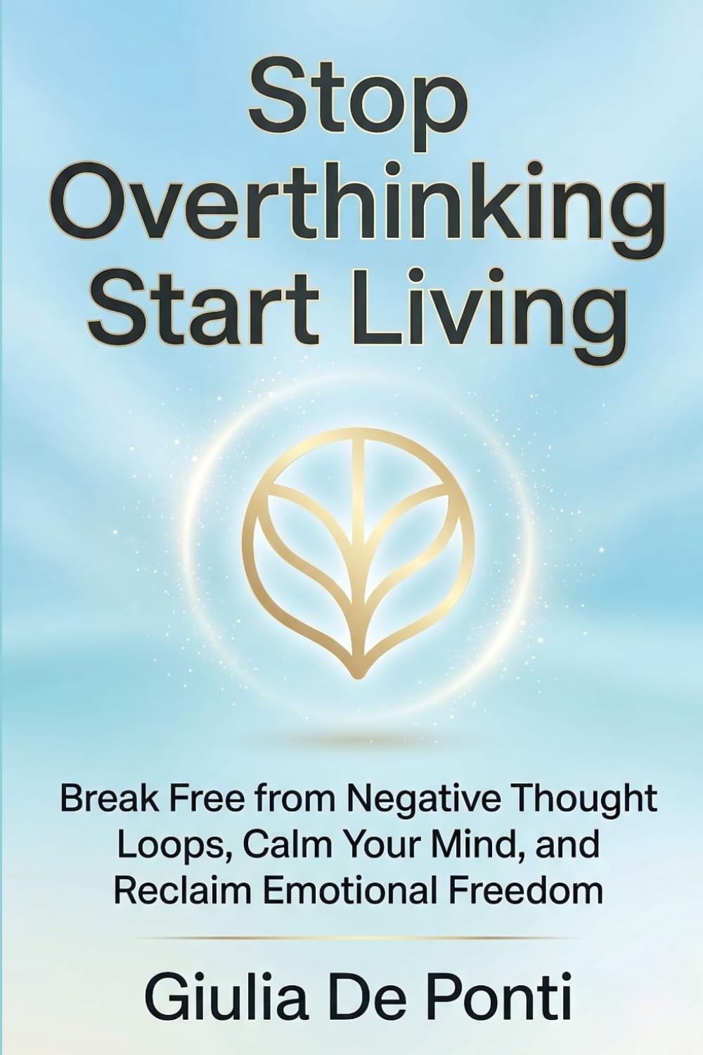 Stop Overthinking Start Living: Break Free from Negative Thought Loops, Calm Your Mind, and Reclaim Emotional Freedom