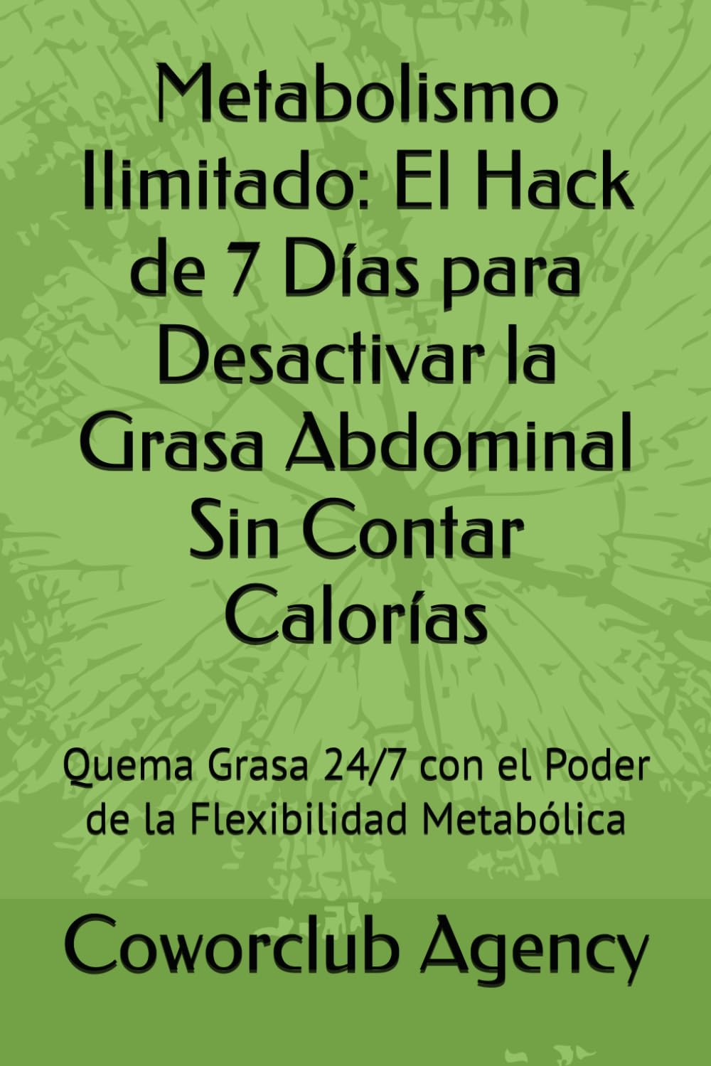 Metabolismo Ilimitado: El Hack de 7 Días para Desactivar la Grasa Abdominal Sin Contar Calorías: Quema Grasa 24/7 con el Poder de la Flexibilidad Metabólica