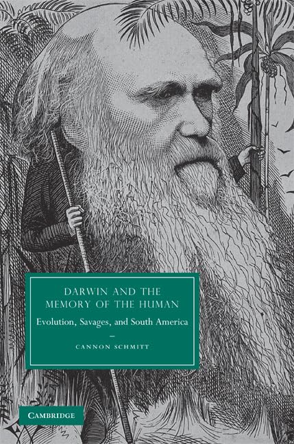 Darwin and the Memory of the Human: Evolution, Savages, and South America (Cambridge Studies in Nineteenth-Century Literature and Culture, Series Number 66)