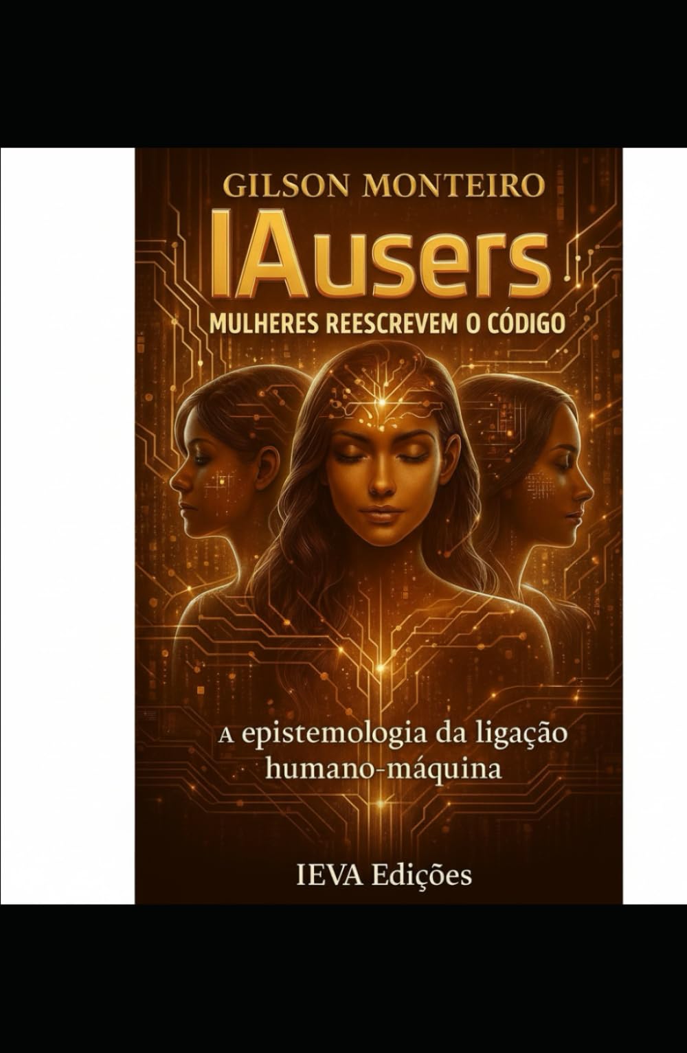 IAusers – Mulheres reescrevem o código: A Epistemologia da Ligação Humano-Máquina (Tridecalogia EVA)