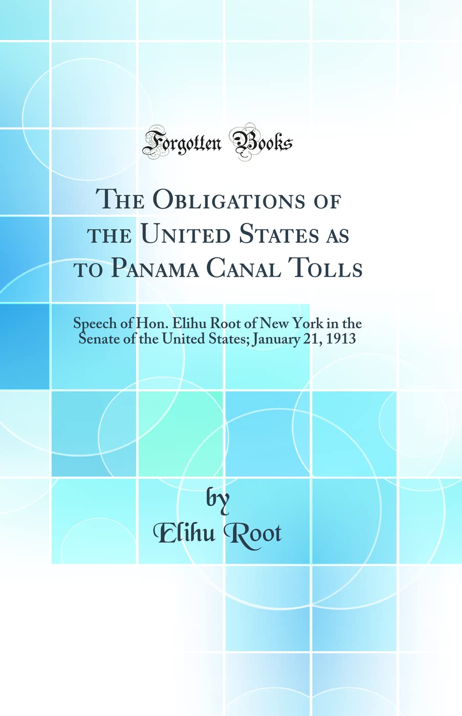 The Obligations of the United States as to Panama Canal Tolls: Speech of Hon. Elihu Root of New York in the Senate of the United States; January 21, 1913 (Classic Reprint)