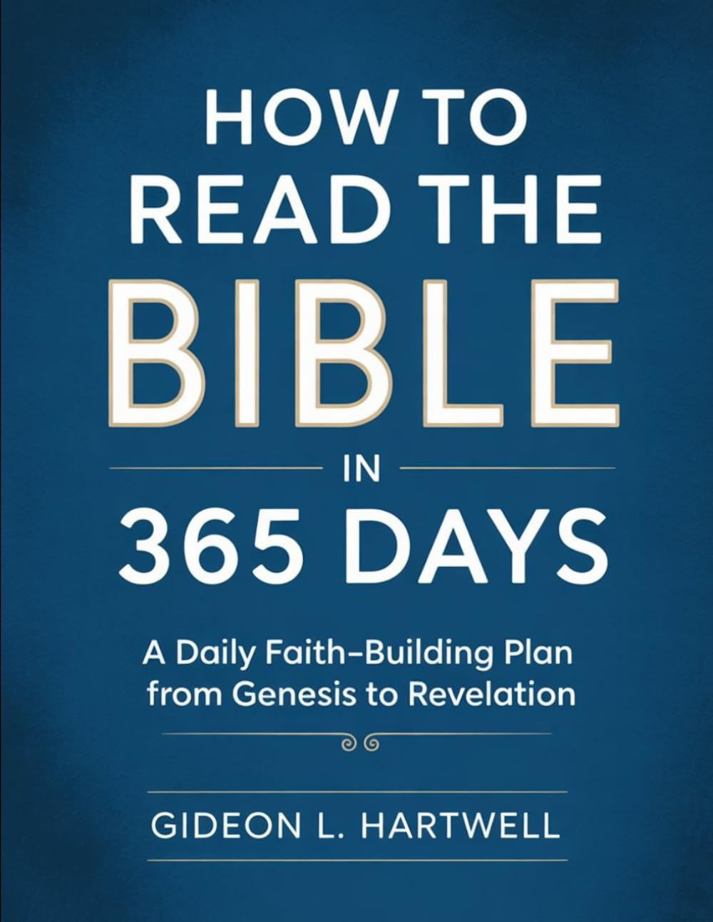 How to Read the Bible in 365 Days: A Daily Faith-Building Plan from Genesis to Revelation
