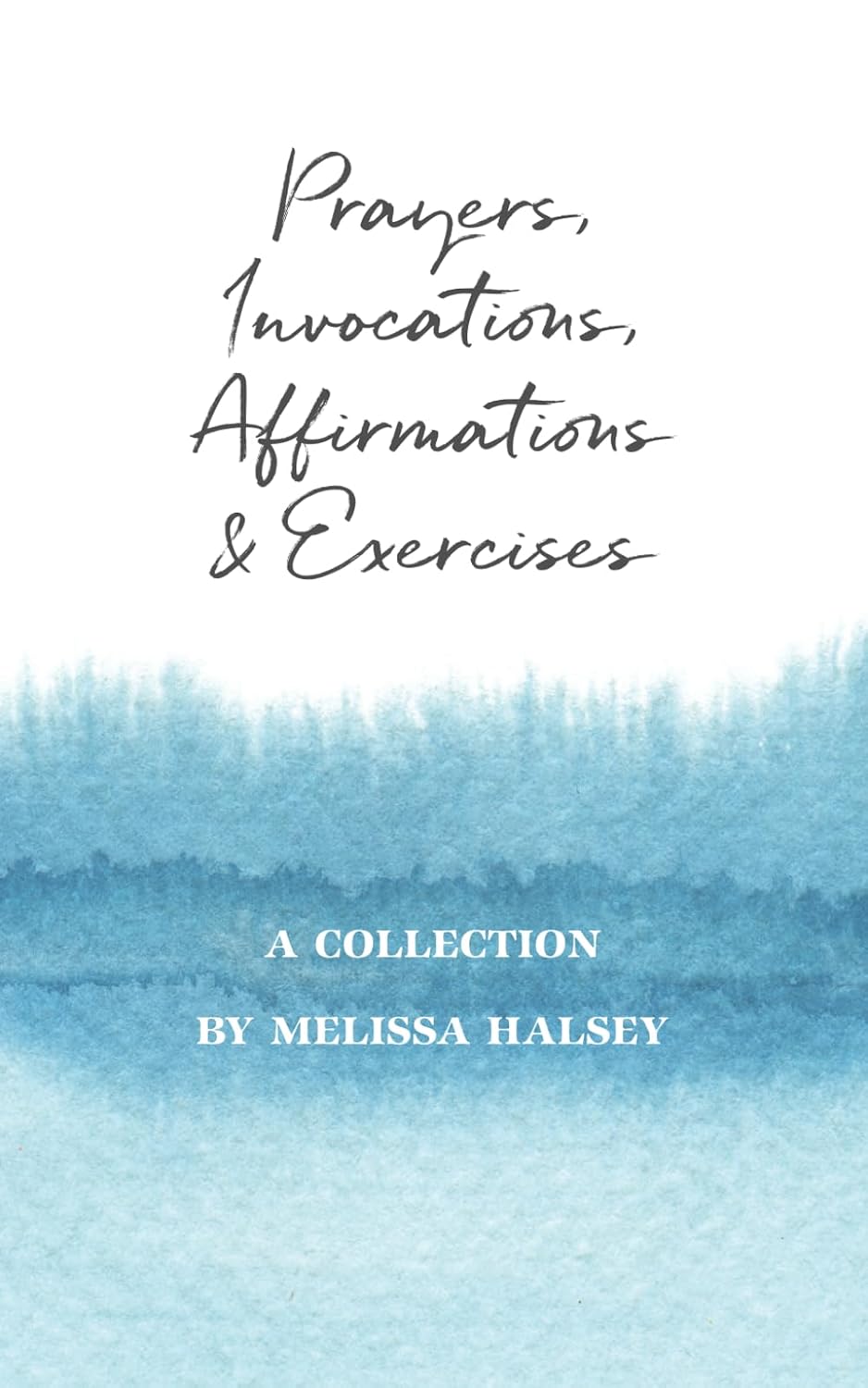 Prayers, Invocations, Affirmations & Exercises: A Collection: Halsey ...