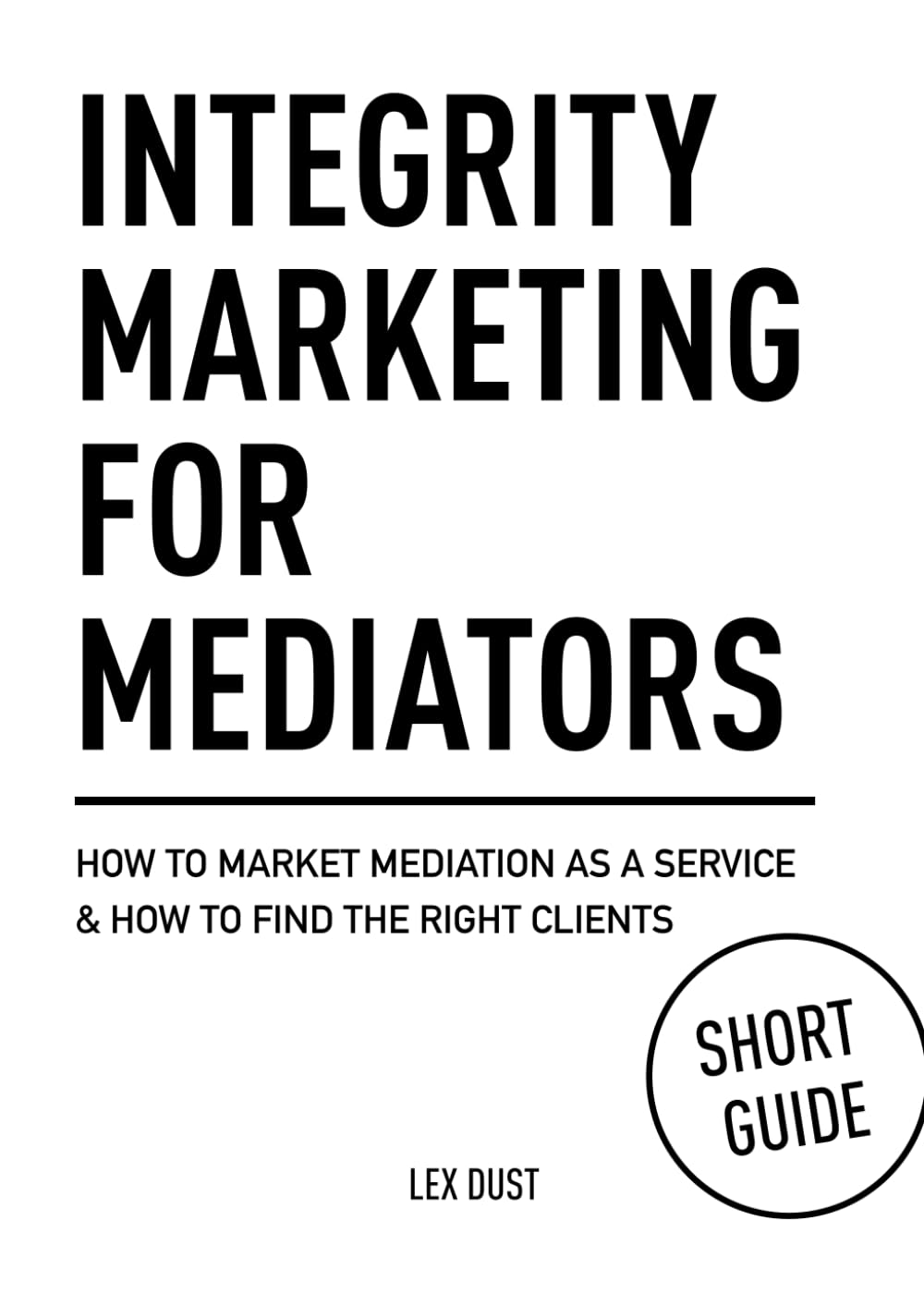 INTEGRITY MARKETING FOR MEDIATORS: How to Market Mediation as a Service & How to Find the Right Clients