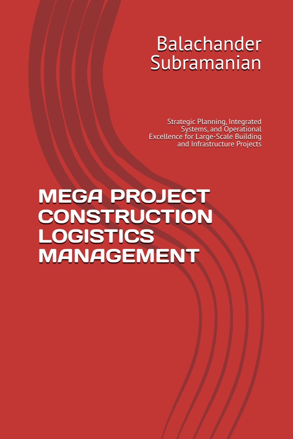MEGA PROJECT CONSTRUCTION LOGISTICS MANAGEMENT: Strategic Planning, Integrated Systems, and Operational Excellence for Large-Scale Building and Infrastructure Projects