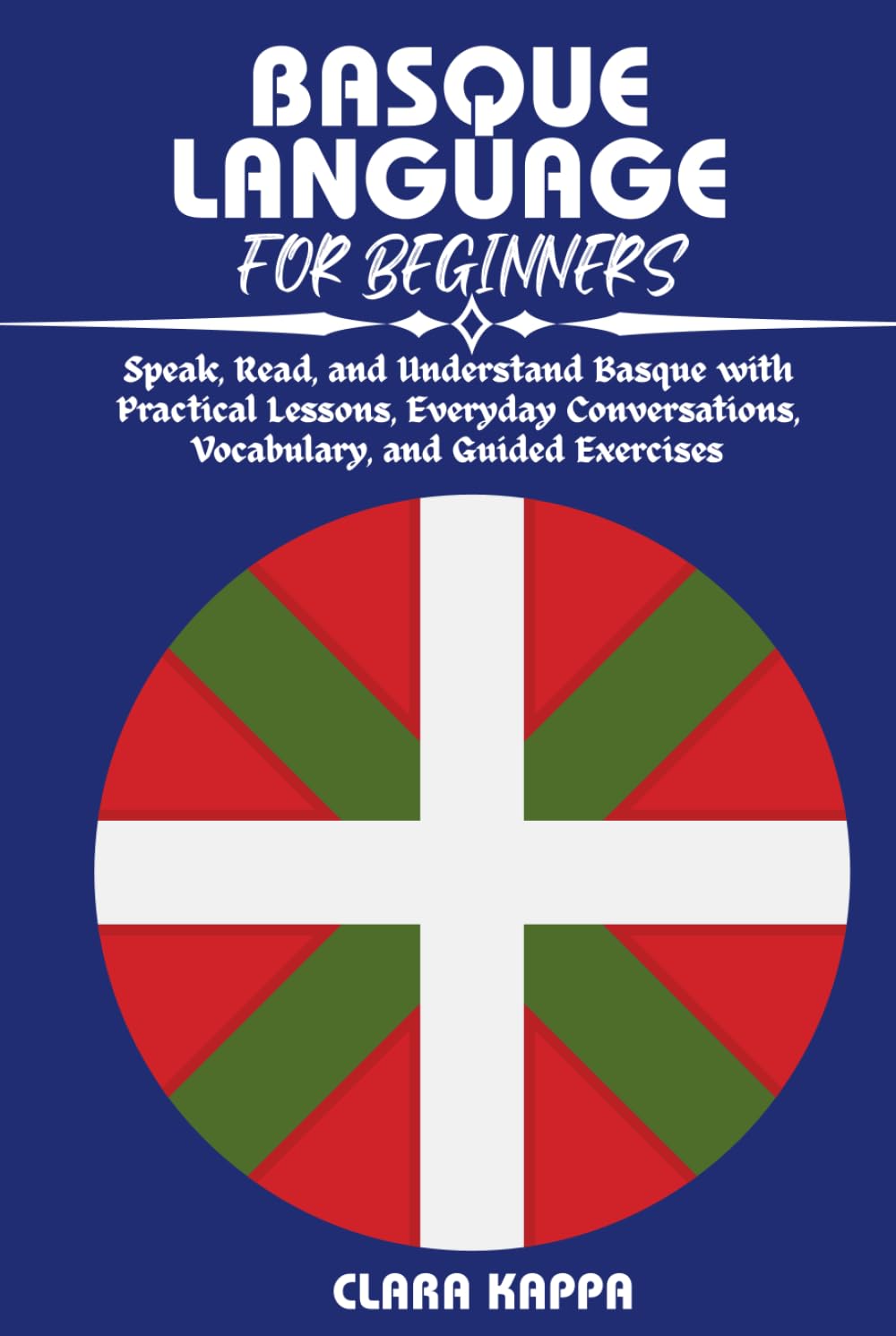 BASQUE LANGUAGE FOR BEGINNERS: Speak, Read, and Understand Basque with Practical Lessons, Everyday Conversations, Vocabulary, and Guided Exercises (Language Mastery Guides)