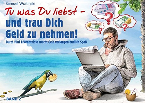 Tu was Du liebst - und trau Dich Geld zu nehmen! Durch fünf Erkenntnisse macht Geld verlangen endli Tu was Du liebst - und trau Dich Geld zu nehmen! Durch fünf Erkenntnisse macht Geld verlangen endli