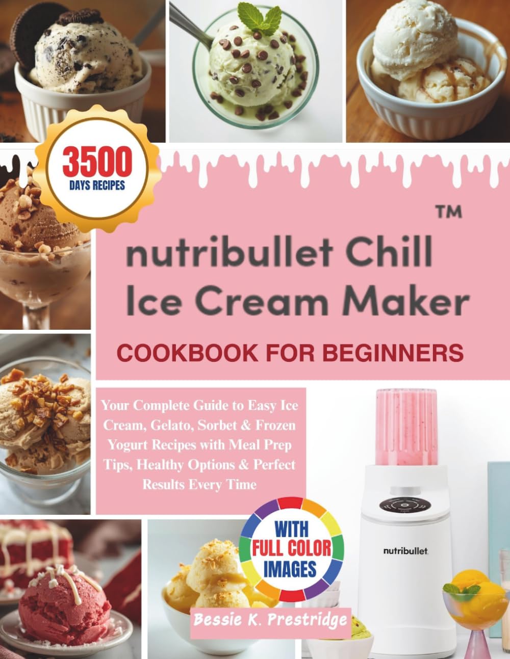 Nutribullet Chill Ice Cream Maker Cookbook For Beginners: Your Complete Guide to Easy Ice Cream, Gelato, Sorbet & Frozen Yogurt Recipes with Meal Prep ... Healthy Options & Perfect Results Every Time