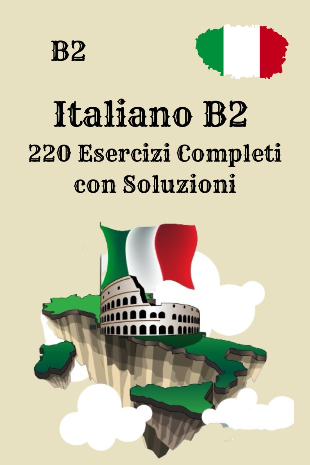 Italiano B2 220 Esercizi Completi con Soluzioni: Il tuo quaderno di pratica: lettura, grammatica, verbi, scrittura e comprensione – solo esercizi, tutte le soluzioni incluse