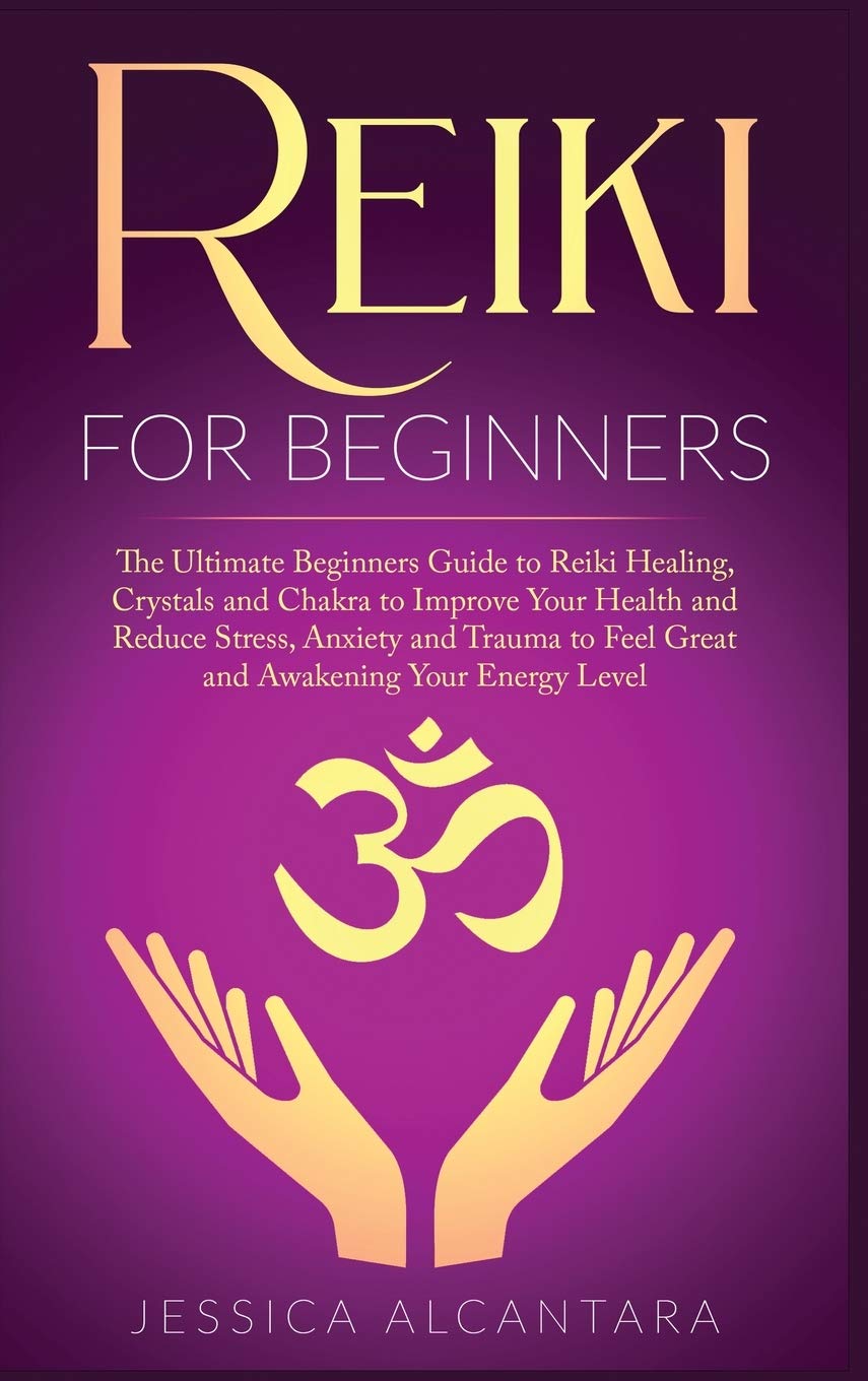 Reiki for Beginners: The Ultimate Beginners Guide to Reiki Healing, Crystals and Chakra to Improve Your Health and Reduce Stress, Anxiety and Trauma to Feel Great and Awakening Your Energy Level