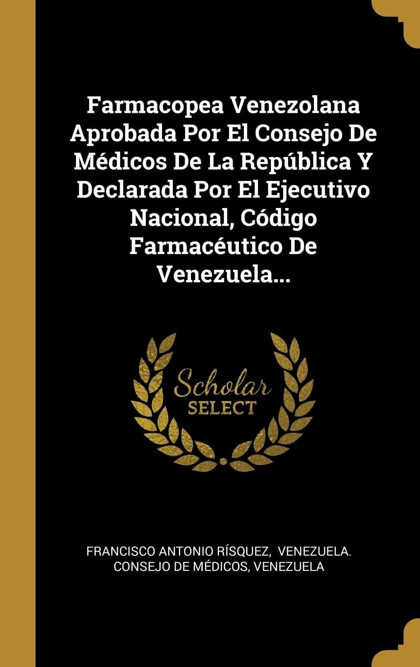 Farmacopea Venezolana Aprobada Por El Consejo De Médicos De La República Y Declarada Por El Ejecutivo Nacional, Código Farmacéutico De Venezuela... (Spanish Edition)