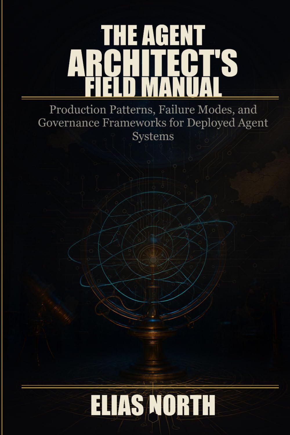 The Agent Architect's Field Manual: Production Patterns, Failure Modes, and Governance Frameworks for Deployed Agent Systems