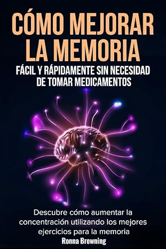 Cómo Mejorar la Memoria Fácil y Rápidamente Sin Necesidad de Tomar Medicamentos: Descubre cómo aumentar la concentración utilizando los mejores ejercicios para la memoria. (Spanish Edition)