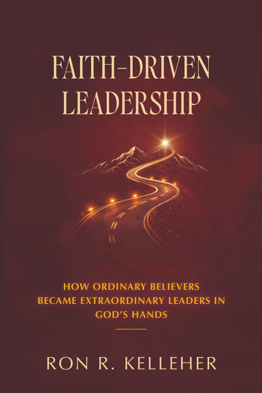 Faith-Driven Leadership: How Ordinary Believers Became Extraordinary Leaders in God's Hands