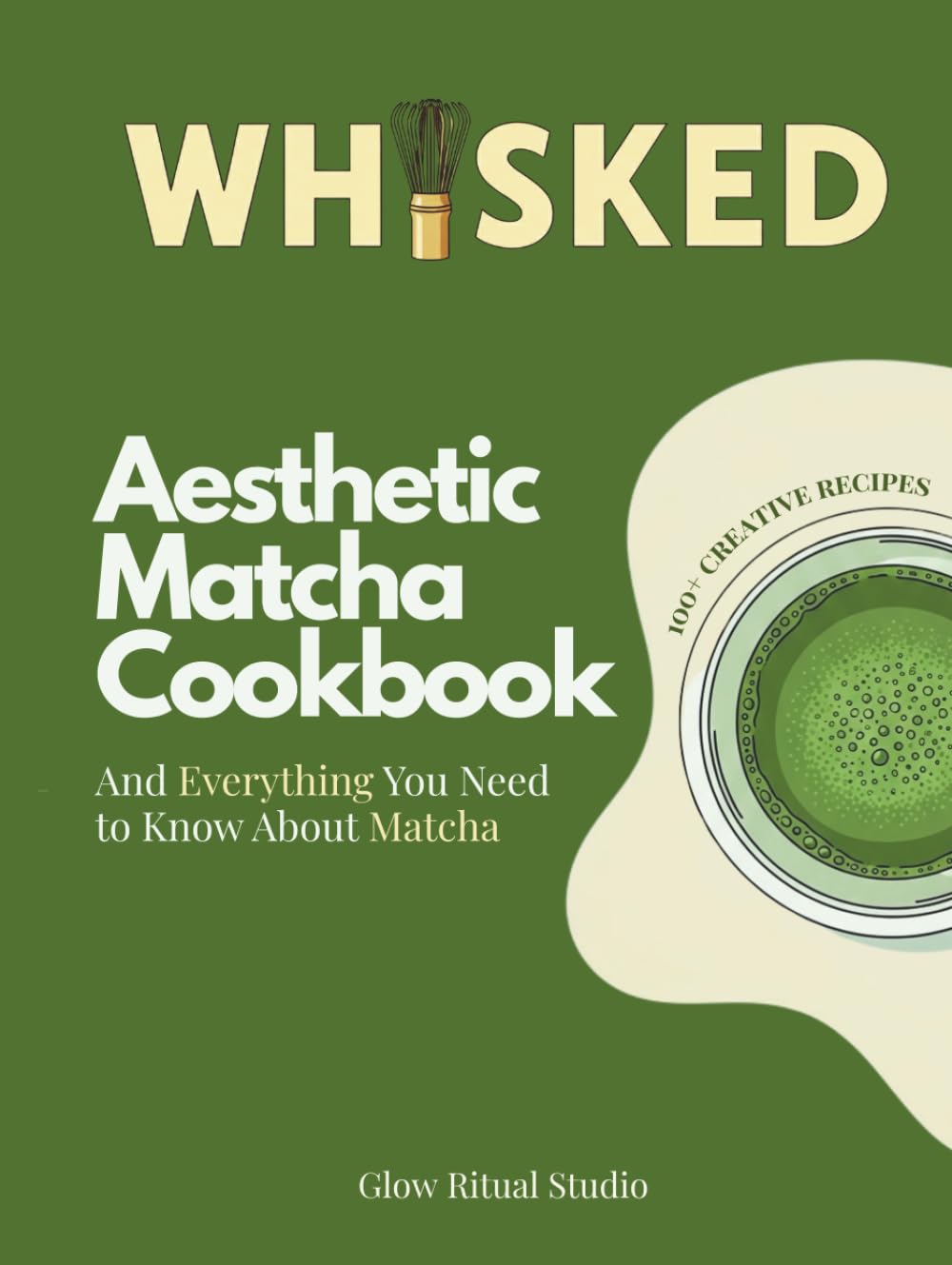 WHISKED. Aesthetic Matcha Cookbook: 100+ Creative Recipes and Everything You Need to Know About Matcha (WHISKED: The Matcha Series)