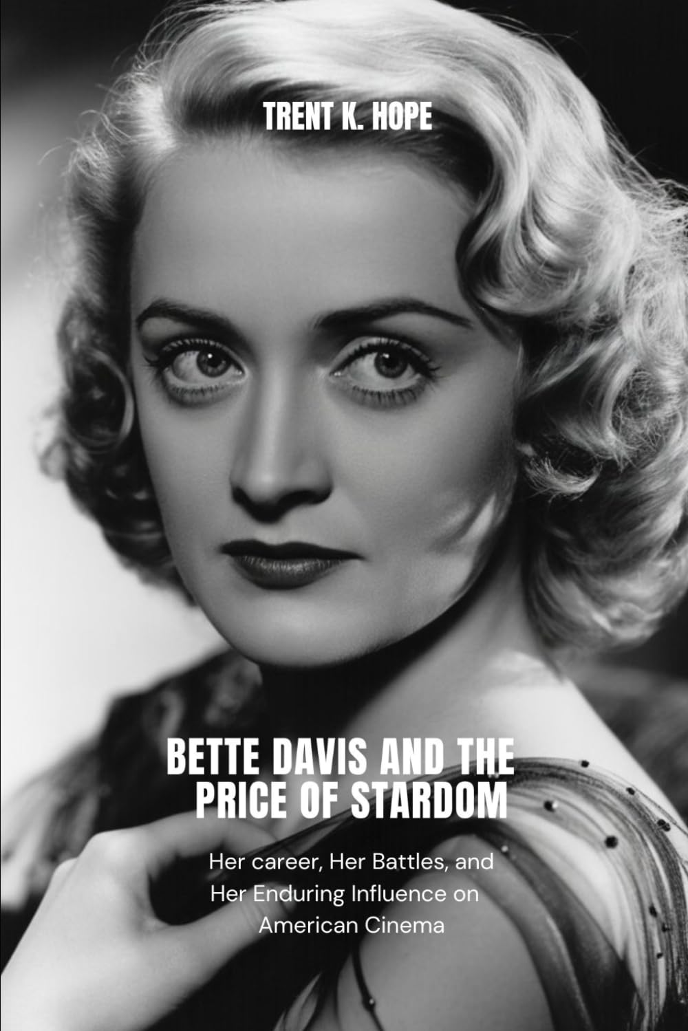 BETTE DAVIS AND THE PRICE OF STARDOM: Her career, Her Battles, and Her Enduring Influence on American Cinema
