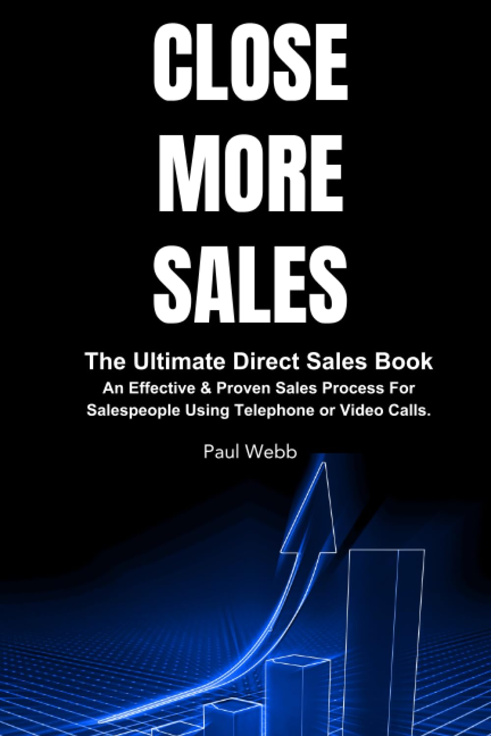 Close More Sales: The Ultimate Direct Sales Book. An Effective & Proven Sales Process For Salespeople Using Telephone & Video Calls