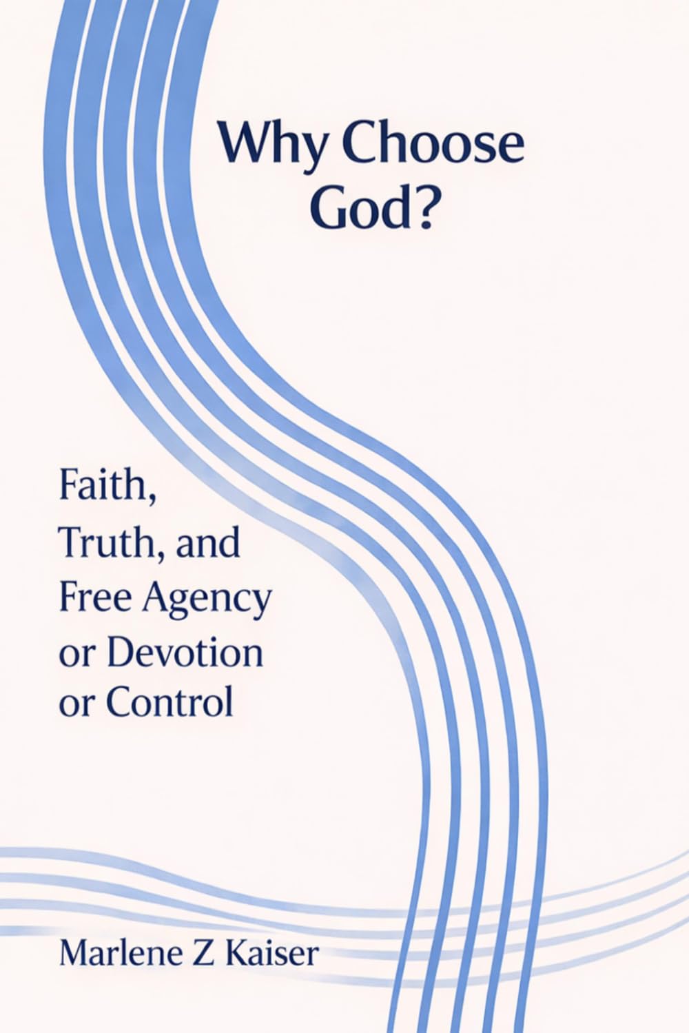 WHY CHOOSE GOD!: Faith, Truth, and Free Agency: Devotion or Control