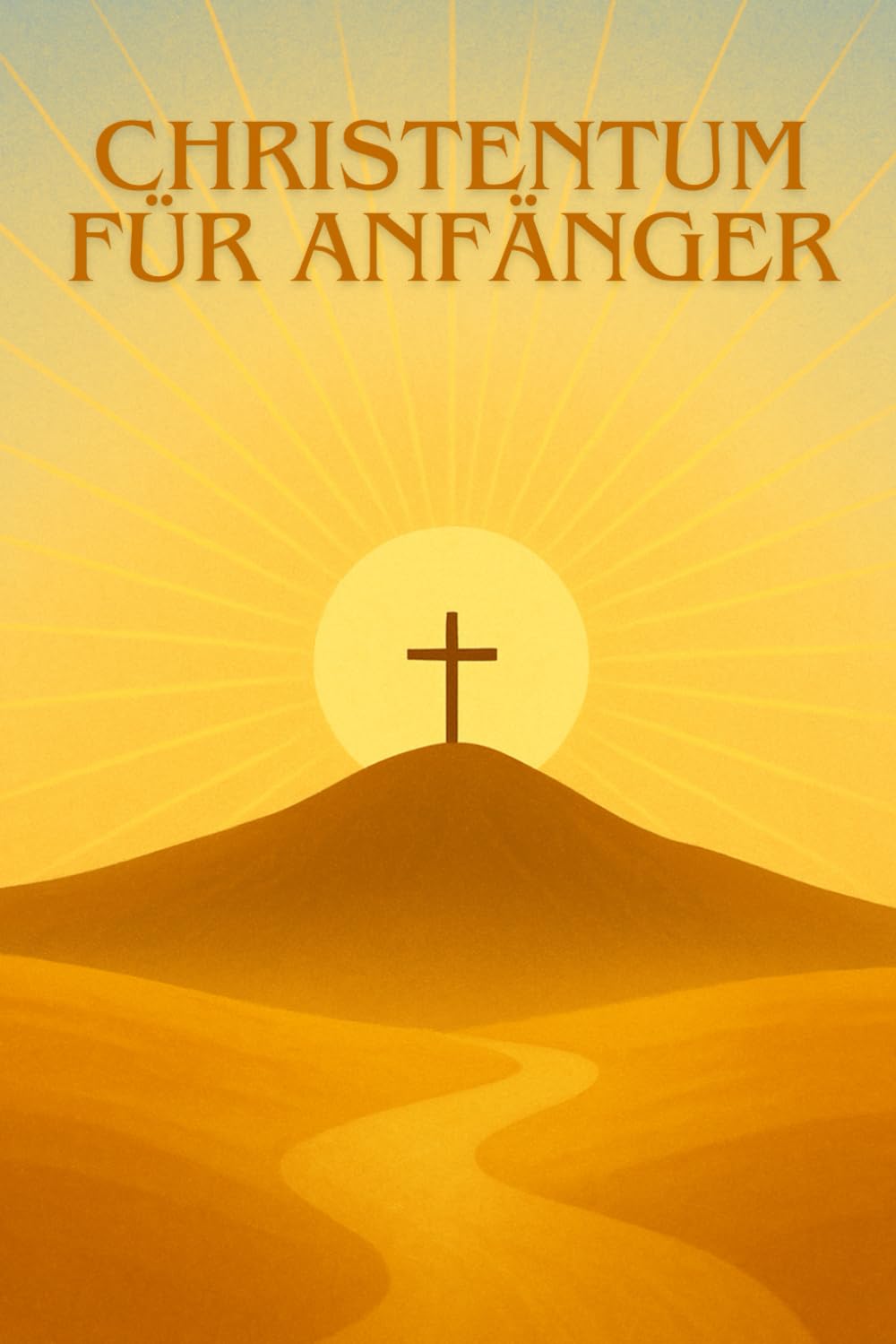 CHRISTENTUM FÜR ANFÄNGER: Den christlichen Glauben heute verstehen, entdecken und leben
