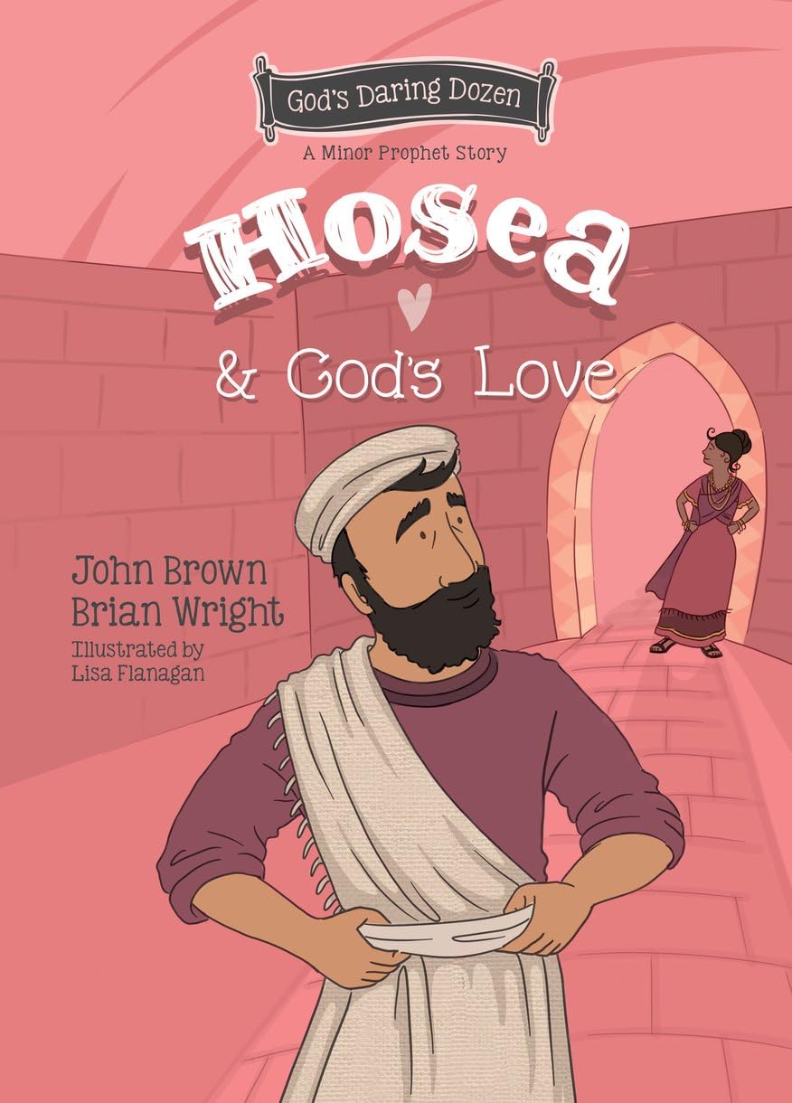 Hosea And God’s Love: The Minor Prophets, Book 9 (Gods Daring Dozen)
