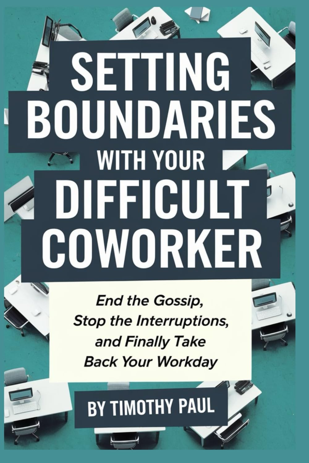 SETTING BOUNDARIES WITH YOUR DIFFICULT COWORKER: End the Gossip, Stop the Interruptions, and Finally Take Back Your Workday (Self-Help)