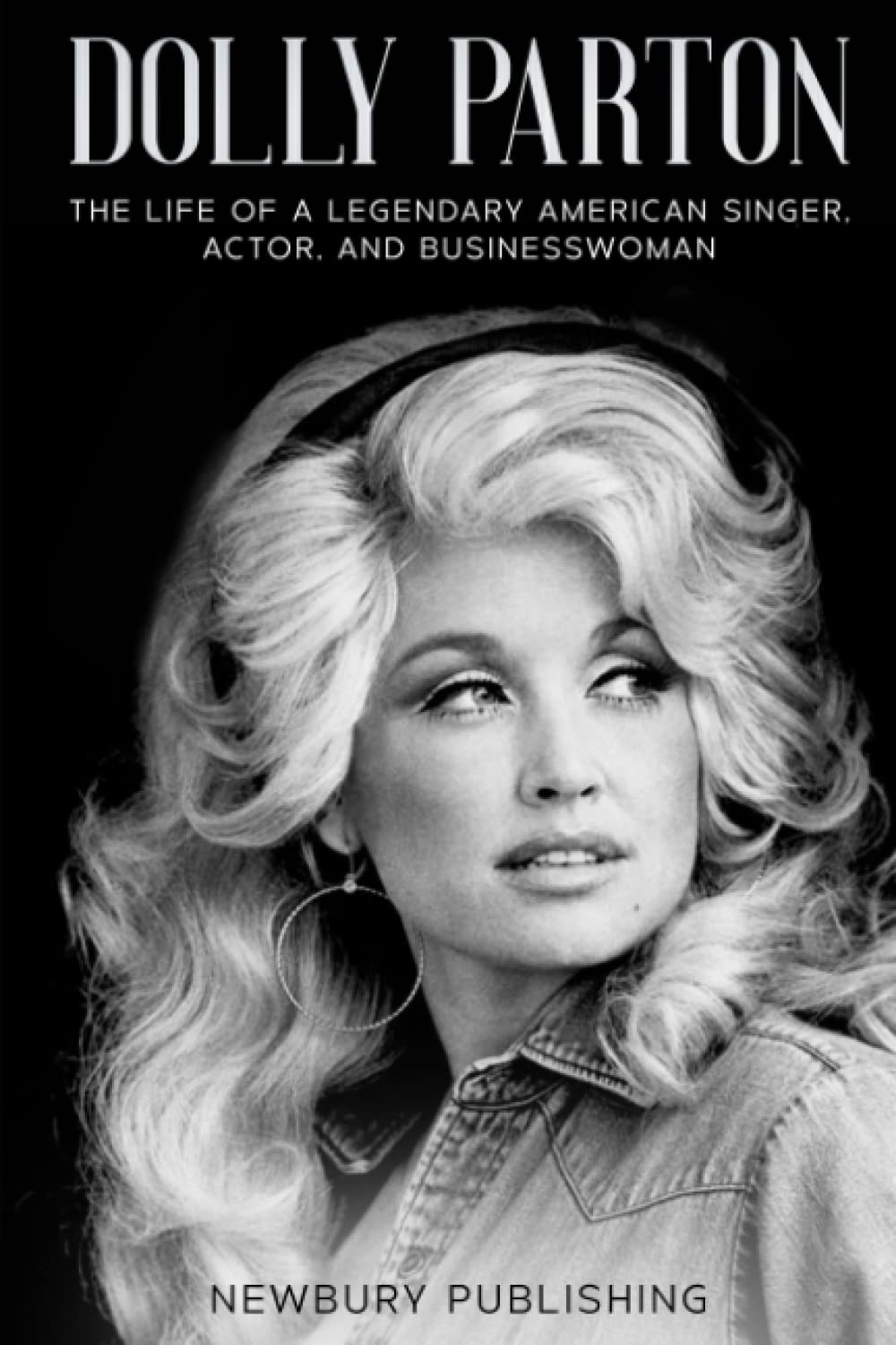 Dolly Parton: The Life of a Legendary American Singer, Actor, and Businesswoman (Country Music Legends)