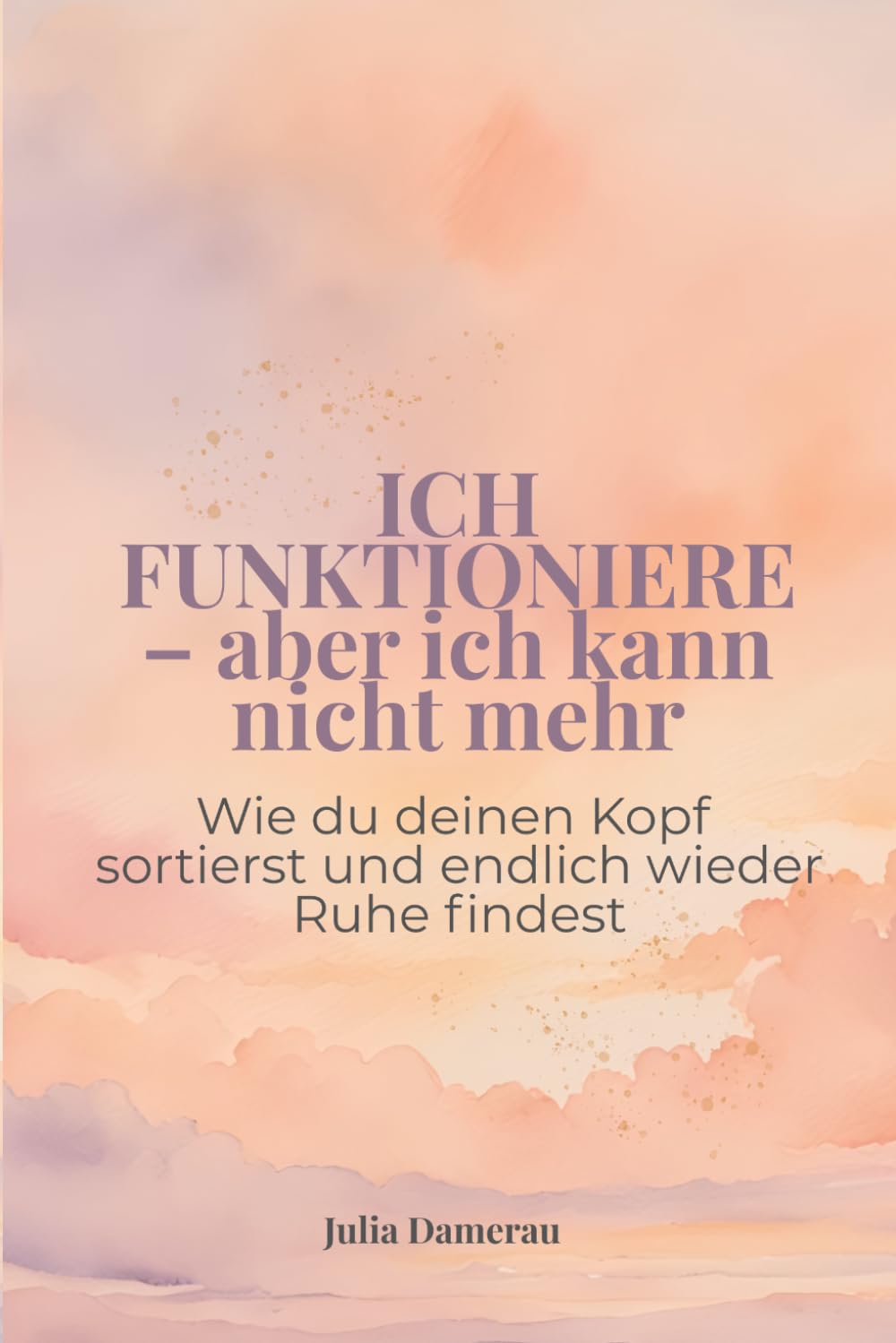 Ich funktioniere – aber ich kann nicht mehr: Wie du deinen Kopf sortierst und endlich wieder Ruhe findest